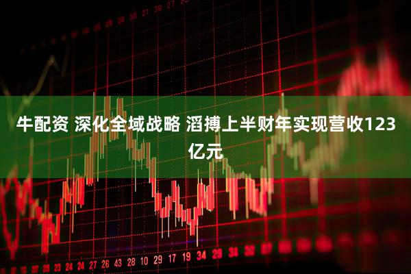 牛配资 深化全域战略 滔搏上半财年实现营收123亿元