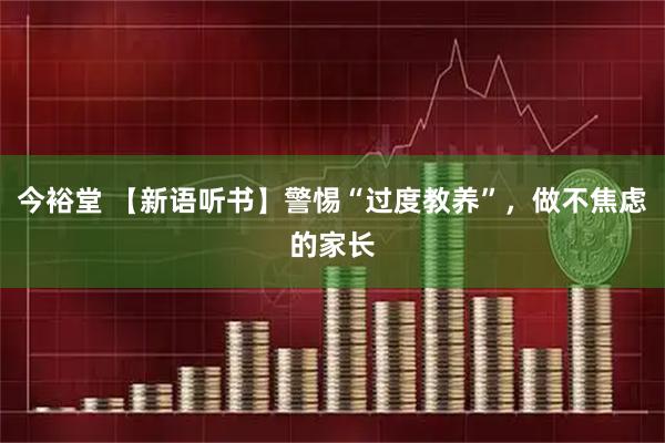 今裕堂 【新语听书】警惕“过度教养”，做不焦虑的家长