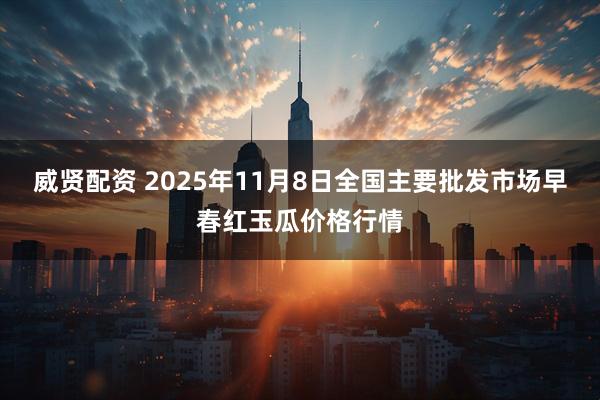 威贤配资 2025年11月8日全国主要批发市场早春红玉瓜价格行情