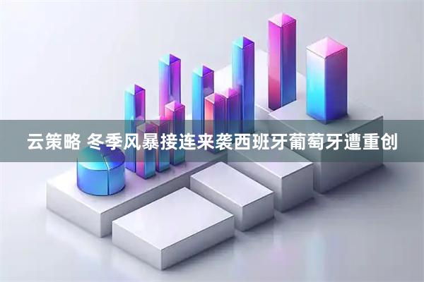 云策略 冬季风暴接连来袭　西班牙葡萄牙遭重创