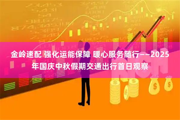 金岭速配 强化运能保障 暖心服务随行——2025年国庆中秋假期交通出行首日观察