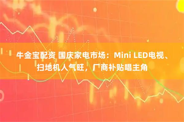 牛金宝配资 国庆家电市场：Mini LED电视、扫地机人气旺，厂商补贴唱主角